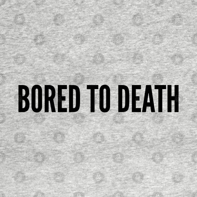 Cute - Bored To Death - Funny Joke Statement Humor Slogan Quotes Saying by sillyslogans